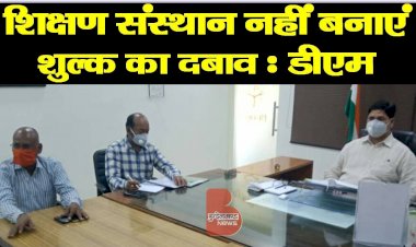 शिक्षण संस्थान नहीं बनाएं शुल्क का दबाव  डीएम