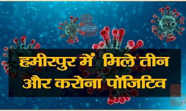 हमीरपुर में मिले तीन और कोरोना पॉजिटिव, मंडराया रेड जोन का खतरा