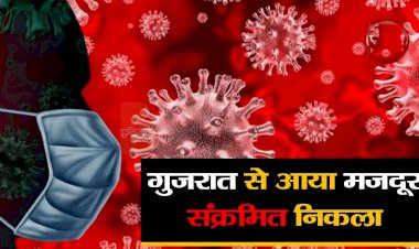 गुजरात से आया मजदूर संक्रमित निकला