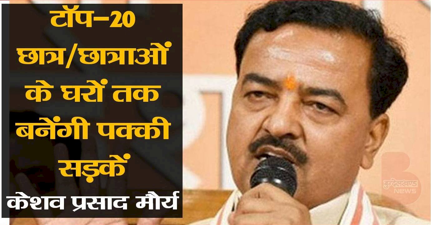 टाॅप-20  छात्र/छात्राओं के घरों तक बनेंगी पक्की सड़कें - केशव प्रसाद मौर्य
