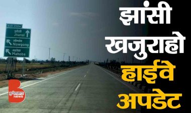 झांसी खजुराहो हाईवे लेटेस्ट अपडेट | 6 घंटे से अब 3 घंटे में झाँसी से पहुंच जायेंगे खजुराहो