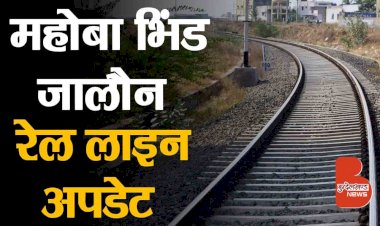 बुंदेलखंड रेल नेटवर्क : महोबा उरई जालौन भिंड रेल लाइन, जनता की आस अब भानु प्रताप सिंह वर्मा जी के पास