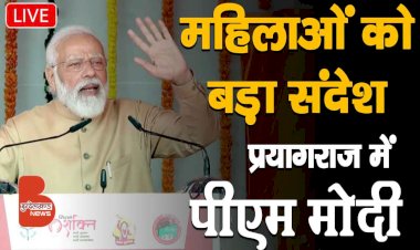 LIVE : PM नरेन्द्र मोदी का प्रयागराज से पूरे देश को महिला सशक्तिकरण और आत्मनिर्भरता का संदेश
