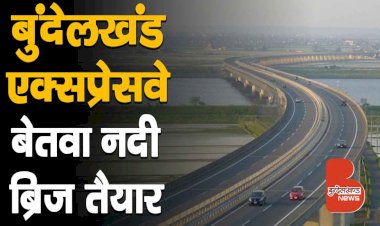 देखिये बुंदेलखंड एक्सप्रेसवे पर बेतवा नदी का ब्रिज बनकर हुआ तैयार