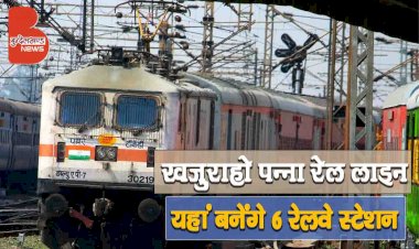 जल्द बनकर तैयार होगा Khajuraho से Panna के बीच Rail Line, यहां बनेंगे 6 रेलवे स्टेशन