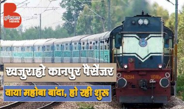 Khajuraho - Kanpur Passenger वाया Mahoba - Banda फिर से हो रही है शुरू