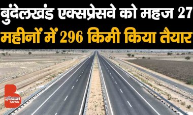 बुंदेलों की धरती पर उभर आया Bundelkhand Expressway, महज 27 महीनों में 296 किमी किया तैयार