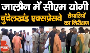 जालौन में बुंदेलखंड एक्सप्रेसवे के उद्घाटन से संबंधित तैयारियों का निरीक्षण करने पहुंचे सीएम योगी