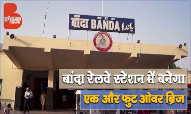 खुशखबरी : बांदा रेलवे स्टेशन में बनेगा एक और फुट ओवर ब्रिज, यात्रियों को मिलेगी राहत