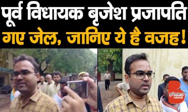 पूर्व विधायक बृजेश प्रजापति भेजे गए जेल, जानिए ये है वजह !