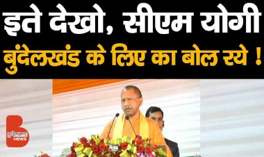 इते देखो, सीएम योगी आदित्यनाथ बुंदेलखंड के लिए का बोल रये !
