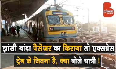 अरे ! झांसी बांदा पैसेंजर का किराया तो एक्सप्रेस ट्रेन के जितना है, देखिये क्या बोले यात्री ?