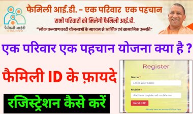 एक परिवार एक पहचान योजना के अंतर्गत बनेगी फैमिली आईडी, जानिये इसके बारे में