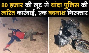 80 हजार लूट में बांदा पुलिस की त्वरित कार्रवाई, एक बदमाश गिरफ्तार
