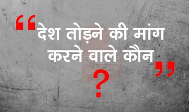 देश तोड़ने की मांग करने वाले कौन?