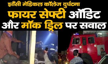 झाँसी मेडिकल कॉलेज दुर्घटना : फायर सेफ्टी ऑडिट और मॉक ड्रिल पर सवाल