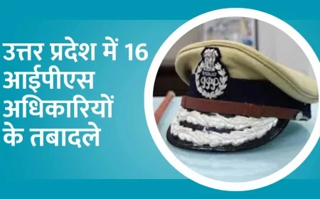 उत्तर प्रदेश में 16 आईपीएस अधिकारियों के तबादले