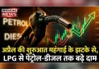 अप्रैल की शुरुआत महंगाई के झटके से, LPG से पेट्रोल-डीजल तक बढ़े दाम