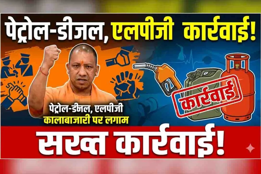 यूपी में पेट्रोल-डीजल और एलपीजी कालाबाजारी पर सख्त कार्रवाई
