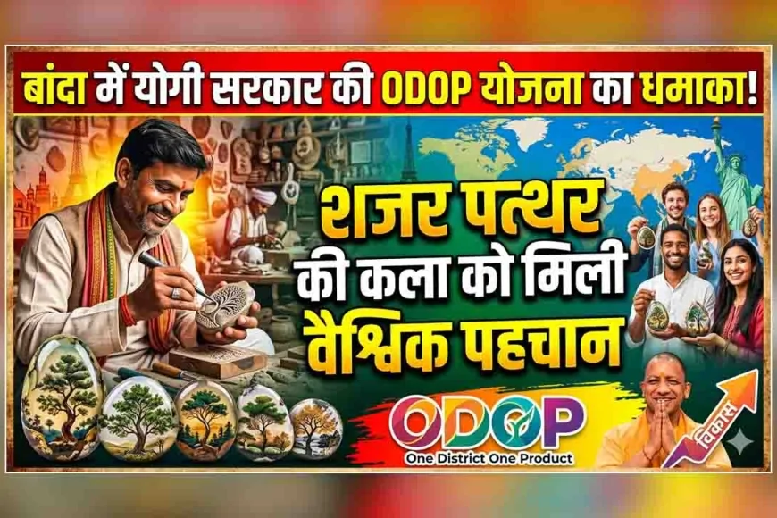 बांदा में योगी सरकार की ODOP योजना का धमाका: शजर पत्थर की कला को मिली वैश्विक पहचान