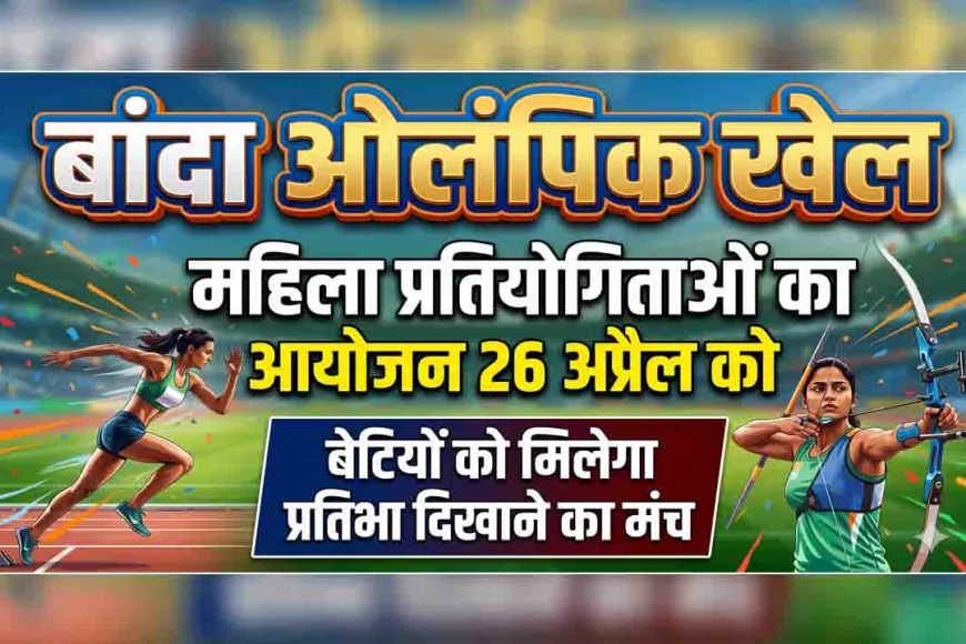 बांदा ओलंपिक खेलों में महिला प्रतियोगिताओं का आयोजन 26 अप्रैल को, बेटियों को मिलेगा प्रतिभा दिखाने का मंच