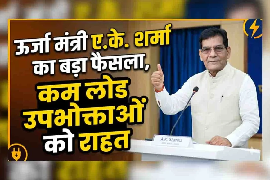 ऊर्जा मंत्री ए.के. शर्मा का बड़ा फैसला, कम लोड उपभोक्ताओं को राहत