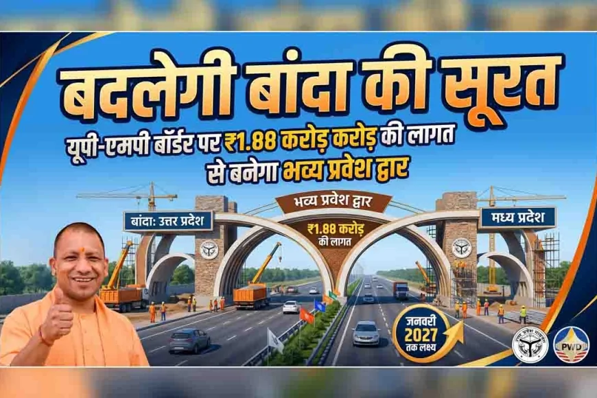 बदलेगी बांदा की सूरत : यूपी-एमपी बॉर्डर पर ₹1.88 करोड़ की लागत से बनेगा भव्य प्रवेश द्वार