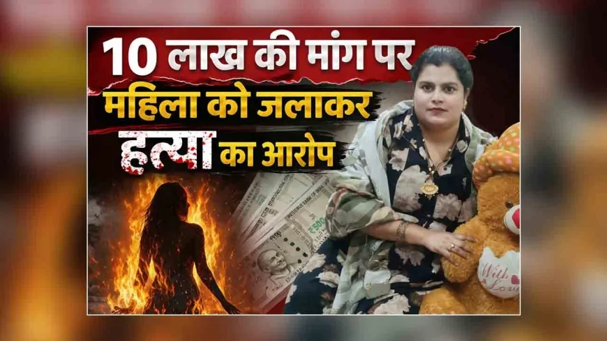 बांदा : 10 लाख की मांग पर महिला को जलाकर हत्या का आरोप, पति समेत सात पर केस दर्ज