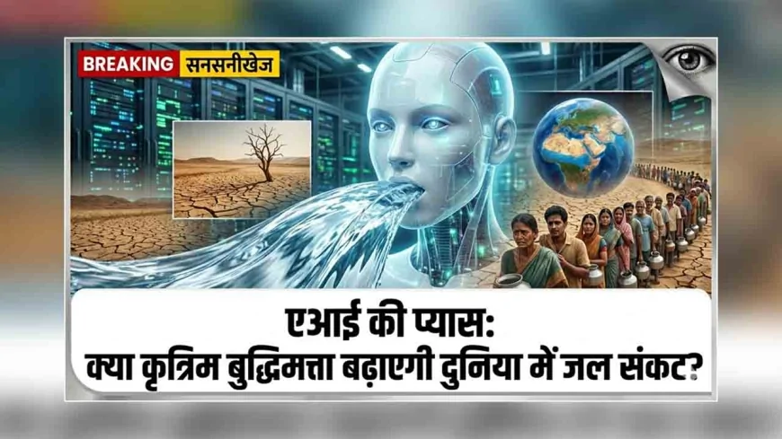 AI की प्यास: क्या कृत्रिम बुद्धिमत्ता बढ़ाएगी दुनिया में जल संकट?