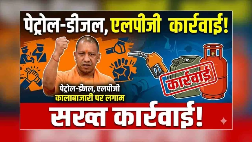यूपी में पेट्रोल-डीजल और एलपीजी कालाबाजारी पर सख्त कार्रवाई