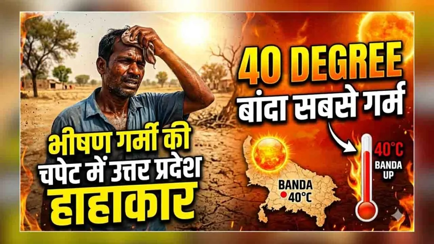 भीषण गर्मी की चपेट में उत्तर प्रदेश, 40 डिग्री के साथ बांदा सबसे गर्म