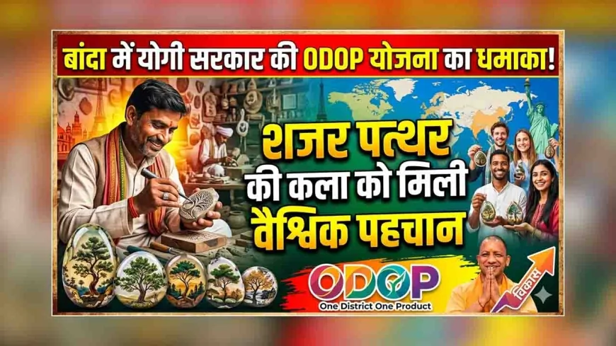 बांदा में योगी सरकार की ODOP योजना का धमाका: शजर पत्थर की कला को मिली वैश्विक पहचान