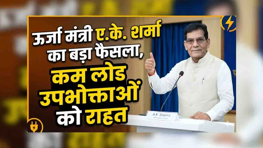 ऊर्जा मंत्री ए.के. शर्मा का बड़ा फैसला, कम लोड उपभोक्ताओं को राहत