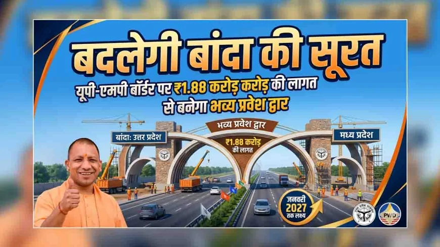 बदलेगी बांदा की सूरत : यूपी-एमपी बॉर्डर पर ₹1.88 करोड़ की लागत से बनेगा भव्य प्रवेश द्वार