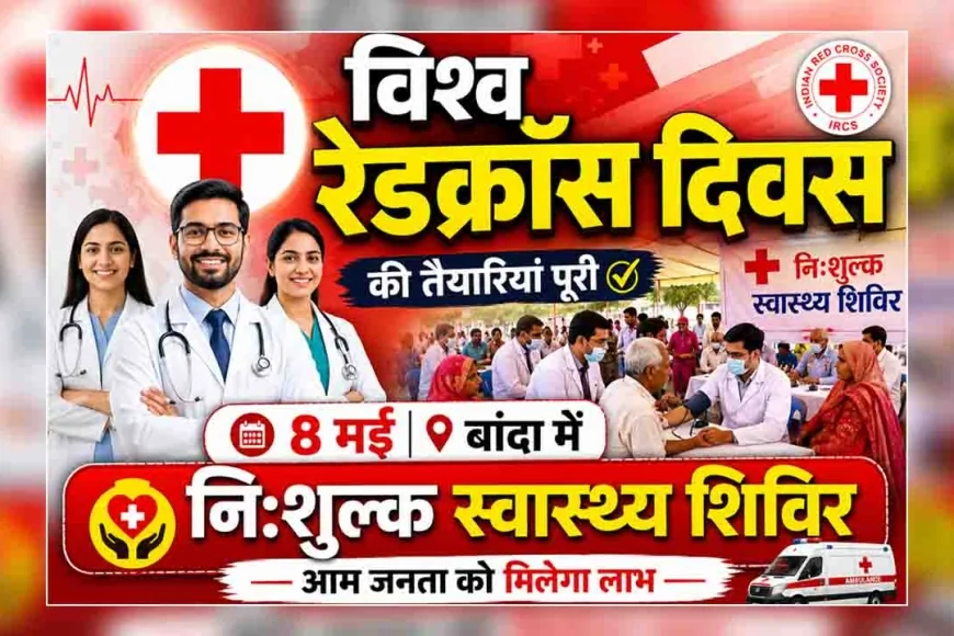 विश्व रेडक्रॉस दिवस की तैयारियां पूरी, 8 मई को बांदा में लगेगा नि:शुल्क स्वास्थ्य शिविर