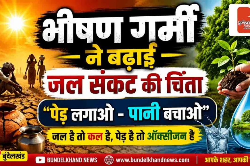 भीषण गर्मी ने बढ़ाई जल संकट की चिंता, “पेड़ लगाओ-पानी बचाओ” का संदेश