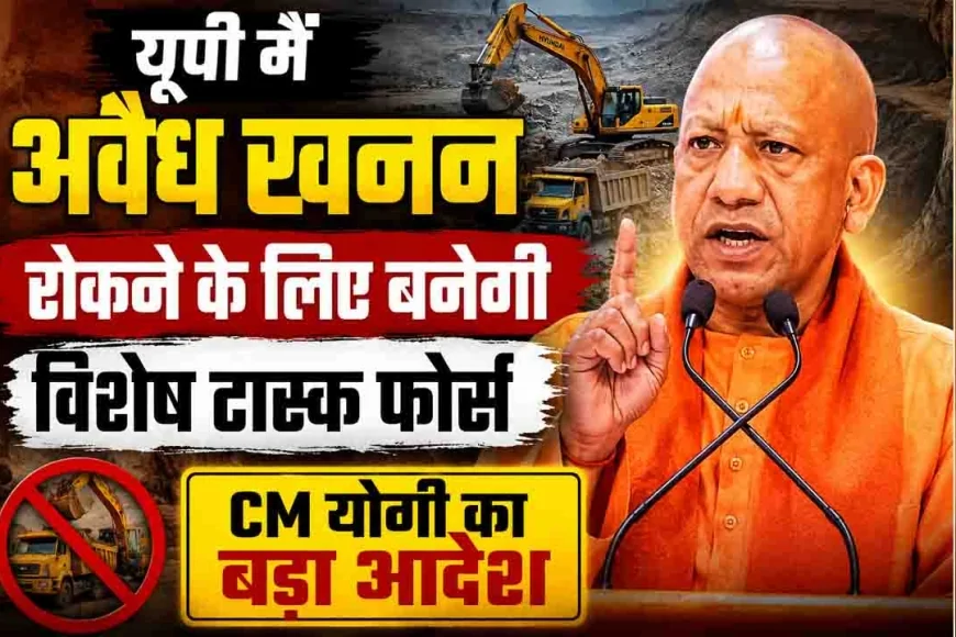 यूपी में अवैध खनन रोकने के लिए बनेगी विशेष टास्क फोर्स, CM योगी का बड़ा आदेश