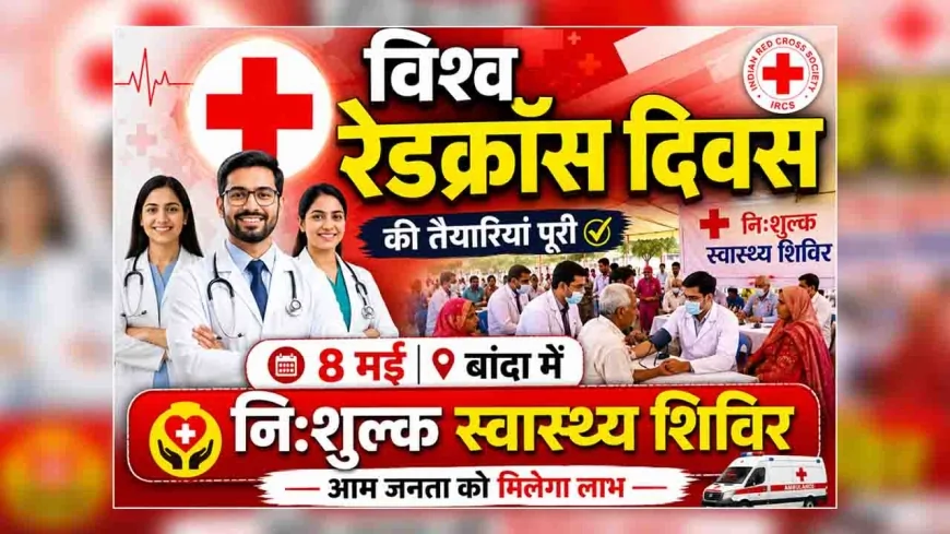 विश्व रेडक्रॉस दिवस की तैयारियां पूरी, 8 मई को बांदा में लगेगा नि:शुल्क स्वास्थ्य शिविर