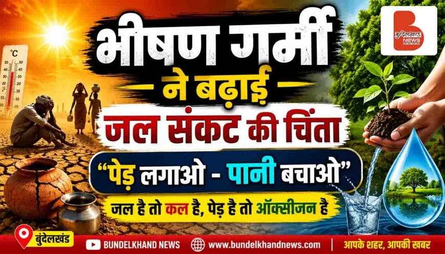 भीषण गर्मी ने बढ़ाई जल संकट की चिंता, “पेड़ लगाओ-पानी बचाओ” का संदेश