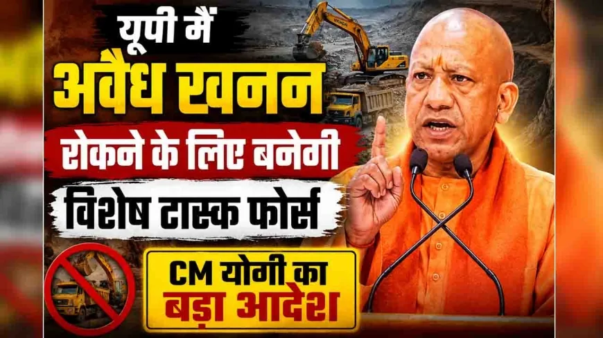 यूपी में अवैध खनन रोकने के लिए बनेगी विशेष टास्क फोर्स, CM योगी का बड़ा आदेश