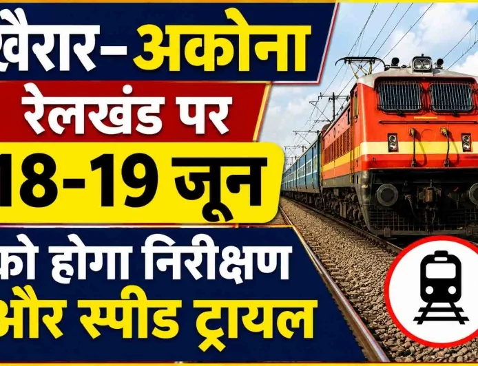 खैरार–अकौना रेलखंड पर 18-19 जून को होगा निरीक्षण और स्पीड ट्रायल