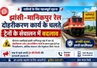 झांसी–मानिकपुर रेल दोहरीकरण कार्य: कई ट्रेनें रहेंगी निरस्त, कुछ के संचालन में बदलाव