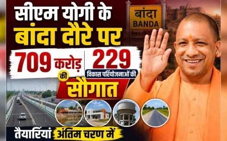 सीएम योगी के बांदा दौरे पर 709 करोड़ की 229 विकास परियोजनाओं की सौगात, तैयारियां अंतिम चरण में