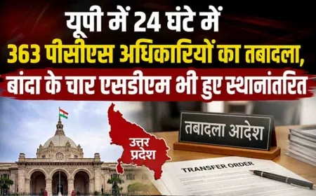 यूपी में 24 घंटे में 363 पीसीएस अधिकारियों का तबादला, बांदा के चार एसडीएम भी हुए स्थानांतरित