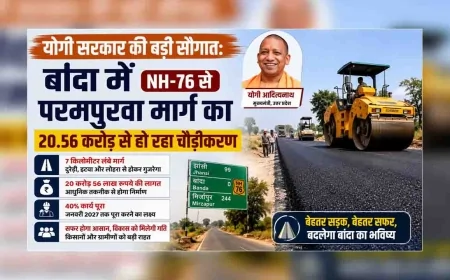 योगी सरकार की बड़ी सौगात: बांदा में NH-76 से परमपुरवा मार्ग का 20.56 करोड़ से हो रहा चौड़ीकरण