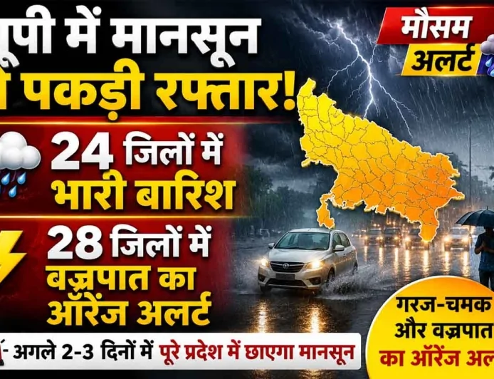 यूपी में मानसून ने पकड़ी रफ्तार, 24 जिलों में भारी बारिश और 28 जिलों में वज्रपात का ऑरेंज अलर्ट