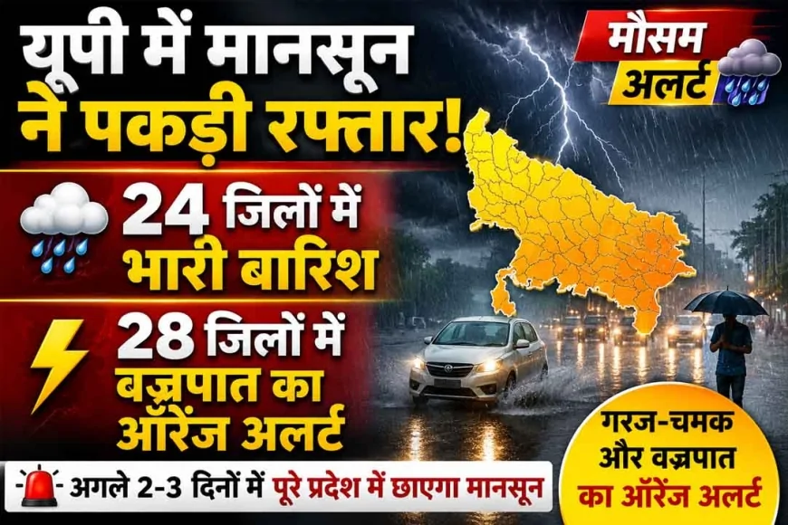 यूपी में मानसून ने पकड़ी रफ्तार, 24 जिलों में भारी बारिश और 28 जिलों में वज्रपात का ऑरेंज अलर्ट
