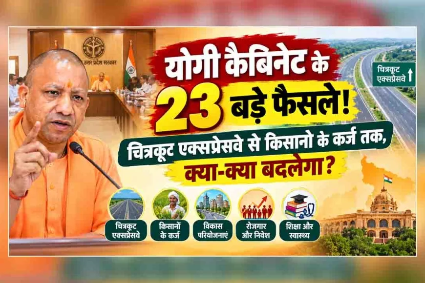 योगी कैबिनेट के 23 बड़े फैसले! चित्रकूट एक्सप्रेसवे से किसानों के कर्ज तक, क्या-क्या बदलेगा?