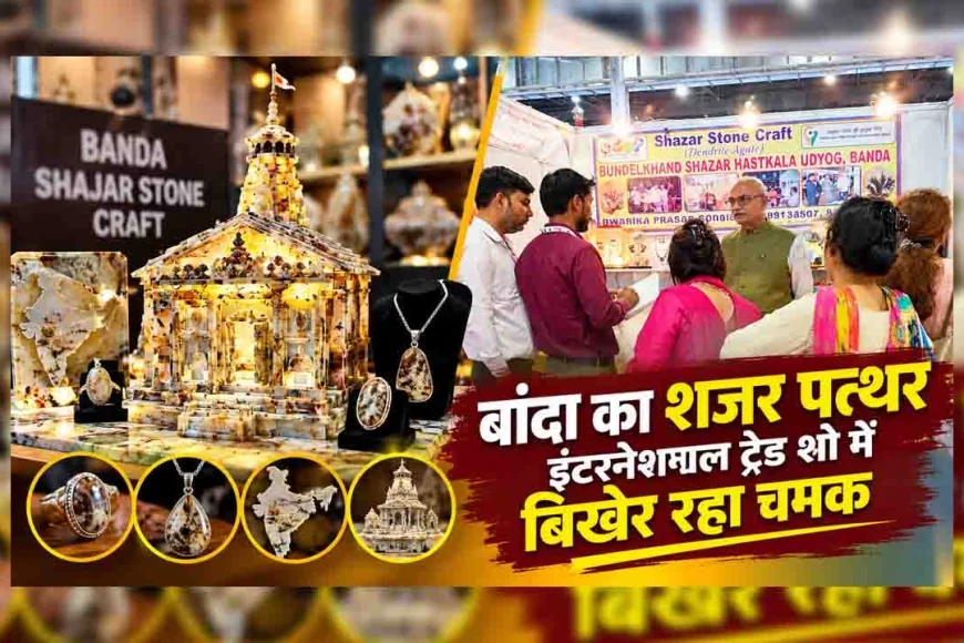 बांदा का शजर पत्थर इंटरनेशनल ट्रेड शो में बिखेर रहा चमक, विदेशी मेहमान भी हुए मुरीद