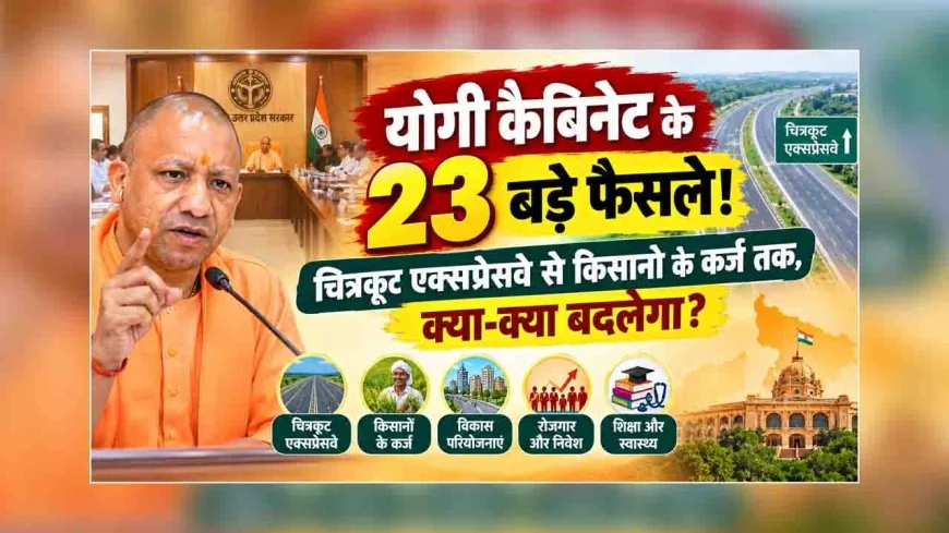 योगी कैबिनेट के 23 बड़े फैसले! चित्रकूट एक्सप्रेसवे से किसानों के कर्ज तक, क्या-क्या बदलेगा?